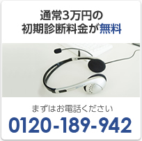 通常３万円の初期診断料金が無料 まずはお電話ください 0120-189-942